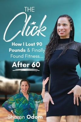 The Click: How I Lost 90 Pounds & Finally Found Fitness ... After 60 by Odom, Sharon