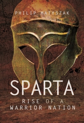 Sparta: Rise of a Warrior Nation by Matyszak, Philip