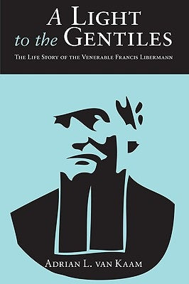 A Light to the Gentiles: The Life Story of the Venerable Francis Libermann by Van Kaam, Adrian L.