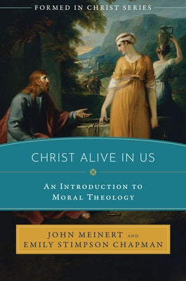Christ Alive in Us: An Introduction to Moral Theology by Meinert, John