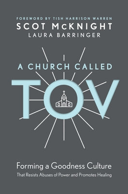 A Church Called Tov: Forming a Goodness Culture That Resists Abuses of Power and Promotes Healing by McKnight, Scot