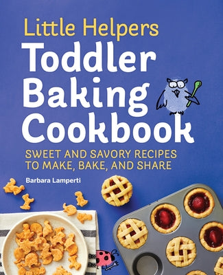 Little Helpers Toddler Baking Cookbook: Sweet and Savory Recipes to Make, Bake, and Share by Lamperti, Barbara