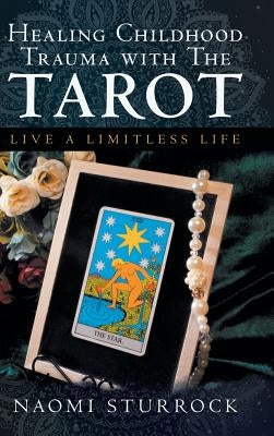 Healing Childhood Trauma with the Tarot: Live a Limitless Life by Sturrock, Naomi