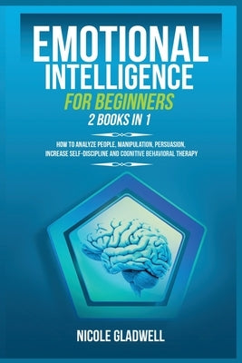 Emotional Intelligence for Beginners: 2 Books in 1: How to Analyze People, Manipulation, Persuasion, Increase Self-Discipline and Cognitive Behavioral by Gladwell, Nicole