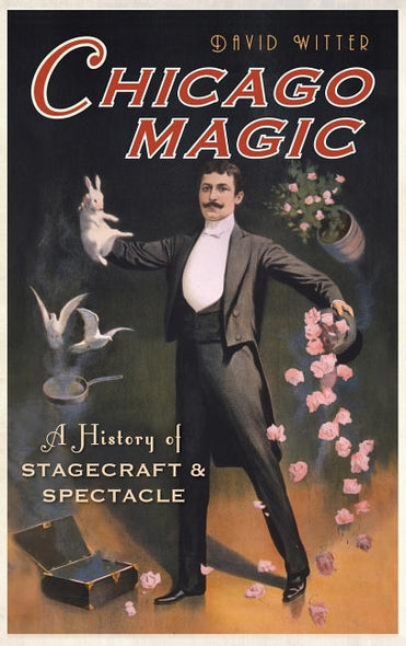Chicago Magic: A History of Stagecraft & Spectacle by Witter, David
