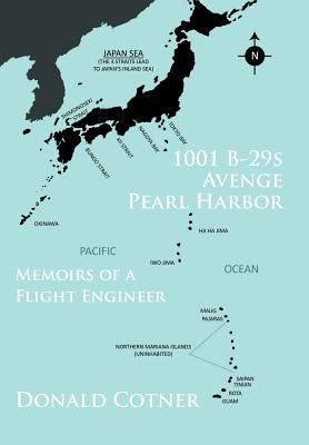 1001 B-29s Avenge Pearl Harbor: Memoirs of a Flight Engineer by Cotner, Donald