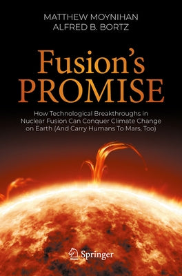 Fusion's Promise: How Technological Breakthroughs in Nuclear Fusion Can Conquer Climate Change on Earth (and Carry Humans to Mars, Too) by Moynihan, Matthew