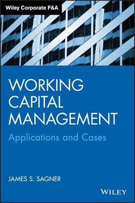 Working Capital Management: Applications and Case Studies by Sagner, James