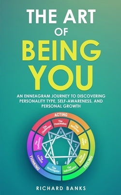 The Art of Being You: An Enneagram Journey to Discovering Personality Type, Self-Awareness, and Personal Growth by Banks, Richard