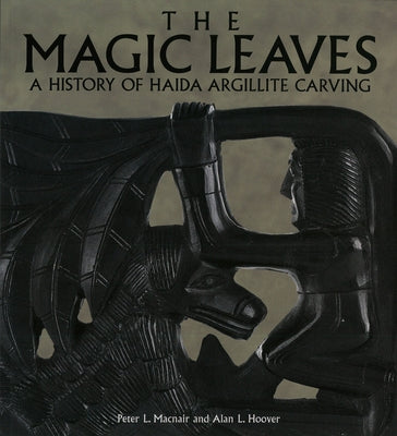 The Magic Leaves: A History of Haida Argillite Carving by Macnair, Peter