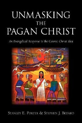 Unmasking the Pagan Christ: An Evangelical Response to the Cosmic Christ Idea by Porter, Stanley E.