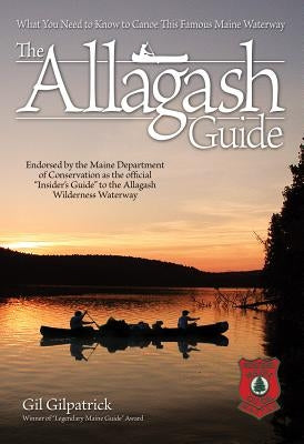 The Allagash Guide: What You Need to Know to Canoe This Famous Maine Waterway by Gilpatrick, Gil