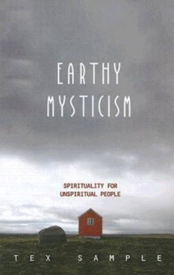 Earthy Mysticism: Spirituality for Unspiritual People by Sample, Tex S.