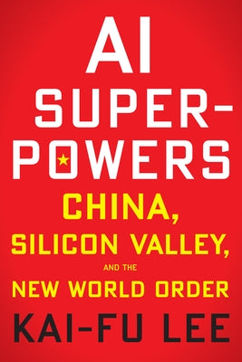 AI Superpowers: China, Silicon Valley, and the New World Order by Lee, Kai-Fu