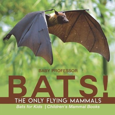 BATS! The Only Flying Mammals - Bats for Kids - Children's Mammal Books by Baby Professor