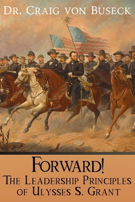 Forward!: The Leadership Principles of Ulysses S. Grant by Von Buseck, Craig