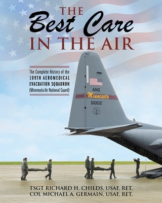 The Best Care In The Air: The Complete History of the 109th Aeromedical Evacuation Squadron (Minnesota Air National Guard) by Childs Usaf, Ret Tsgt Richard H.