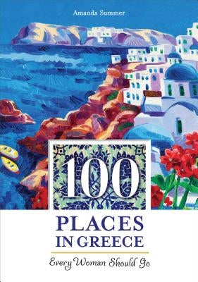 100 Places in Greece Every Woman Should Go by Summer, Amanda