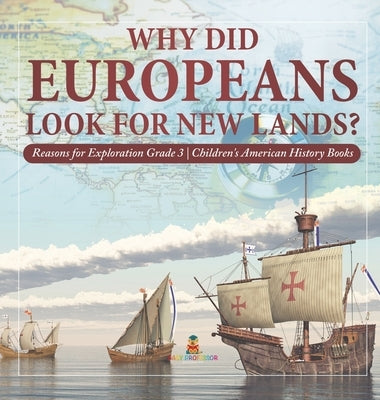 Why Did Europeans Look for New Lands? - Reasons for Exploration Grade 3 - Children's American History Books by Baby Professor