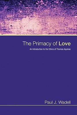 The Primacy of Love: An Introduction to the Ethics of Thomas Aquinas by Wadell, Paul J.