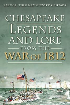 Chesapeake Legends and Lore from the War of 1812 by Eshelman, Ralph E.