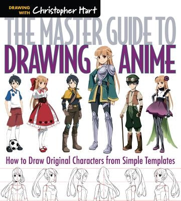 The Master Guide to Drawing Anime, Volume 1: How to Draw Original Characters from Simple Templates by Hart, Christopher