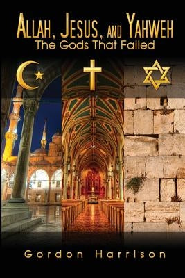 Allah, Jesus, and Yahweh: The Gods That Failed by Harrison, Gordon