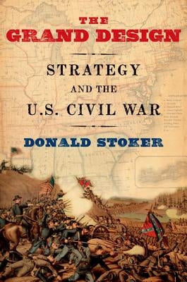 The Grand Design: Strategy and the U.S. Civil War by Stoker, Donald