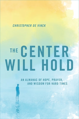 The Center Will Hold: An Almanac of Hope, Prayer, and Wisdom for Hard Times by de Vinck, Christopher