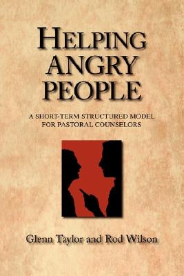 Helping Angry People: A Short-term Structured Model for Pastoral Counselors by Taylor, Glenn