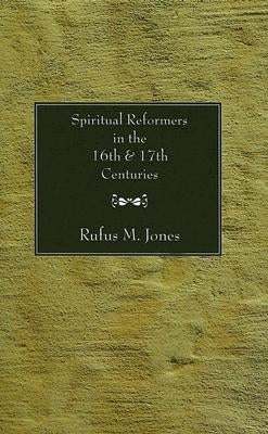 Spiritual Reformers in the 16th and 17th Centuries by Jones, Rufus M.