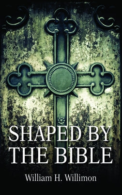 Shaped by the Bible by Willimon, Will