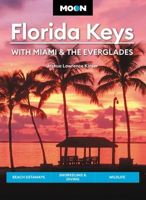 Moon Florida Keys: With Miami & the Everglades: Beach Getaways, Snorkeling & Diving, Wildlife by Kinser, Joshua Lawrence