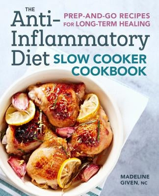 The Anti-Inflammatory Diet Slow Cooker Cookbook: Prep-And-Go Recipes for Long-Term Healing by Given, Madeline, NC