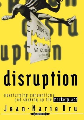 Disruption: Overturning Conventions and Shaking Up the Marketplace by Dru, Jean-Marie