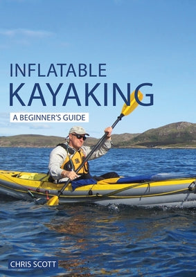 Inflatable Kayaking: A Beginner's Guide: Buying, Learning & Exploring by Scott, Chris