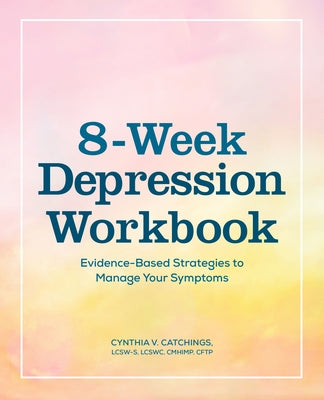 The 8-Week Depression Workbook: Evidence-Based Strategies to Manage Your Symptoms by Catchings, Cynthia V.