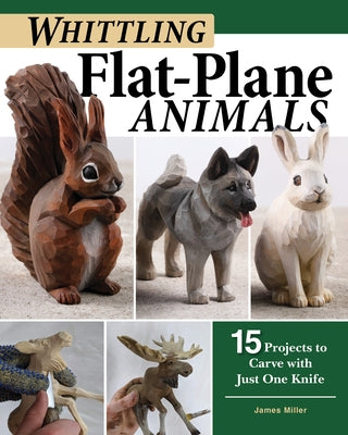 Whittling Flat-Plane Animals: 15 Projects to Carve with Just One Knife by Miller, James