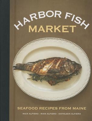Harbor Fish Market: Seafood Recipes from Maine by Alfiero, Nick