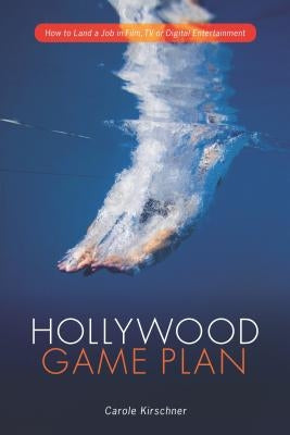 Hollywood Game Plan: How to Land a Job in Film, TV, or Digital Entertainment by Kirschner, Carole M.