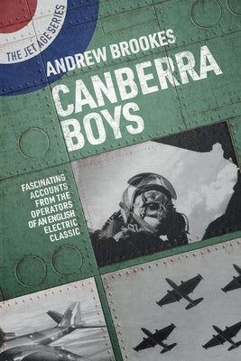 Canberra Boys: Fascinating Accounts from the Operators of an English Electric Classic by Brookes, Andrew