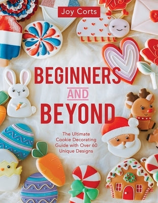 Beginners and Beyond: Step by Step Cookie Creation by Corts, Joy