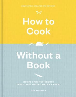 How to Cook Without a Book, Completely Updated and Revised: Recipes and Techniques Every Cook Should Know by Heart: A Cookbook by Anderson, Pam