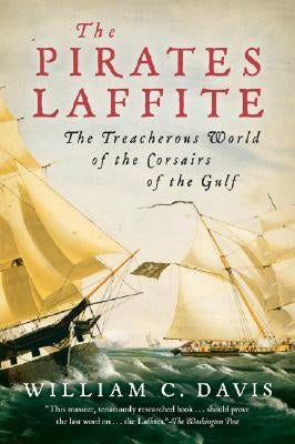 The Pirates Laffite: The Treacherous World of the Corsairs of the Gulf by Davis, William C.
