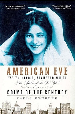 American Eve: Evelyn Nesbit, Stanford White, the Birth of the "it" Girl and the Crime of the Century by Uruburu, Paula
