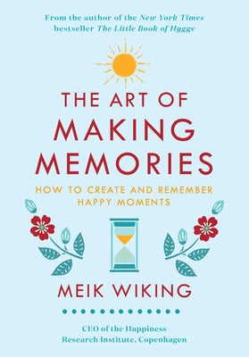 The Art of Making Memories: How to Create and Remember Happy Moments by Wiking, Meik