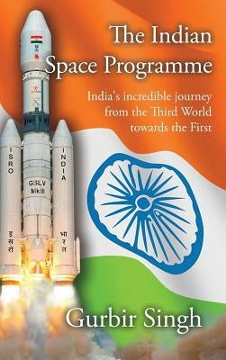 The Indian Space Programme: India's incredible journey from the Third World towards the First by Singh, Gurbir