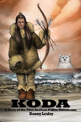 Koda: A Story of the First Ancient Native Americans by Lesley, Danny