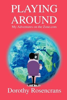 Playing Around: My Adventures on the Zone.com by Rosencrans, Dorothy