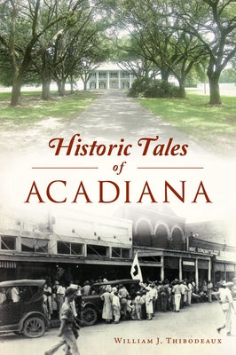 Historic Tales of Acadiana by Thibodeaux, William J.